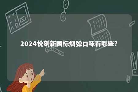 2024悦刻新国标烟弹口味有哪些
？ 